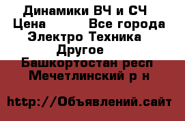 	 Динамики ВЧ и СЧ › Цена ­ 500 - Все города Электро-Техника » Другое   . Башкортостан респ.,Мечетлинский р-н